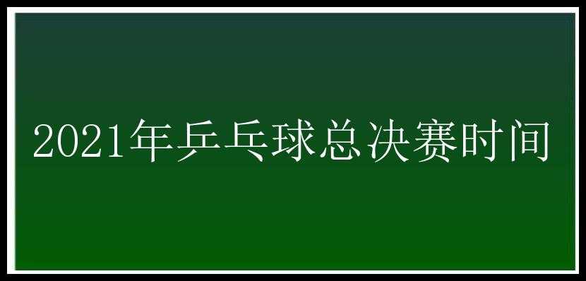 2021年乒乓球总决赛时间