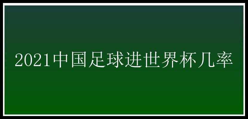 2021中国足球进世界杯几率