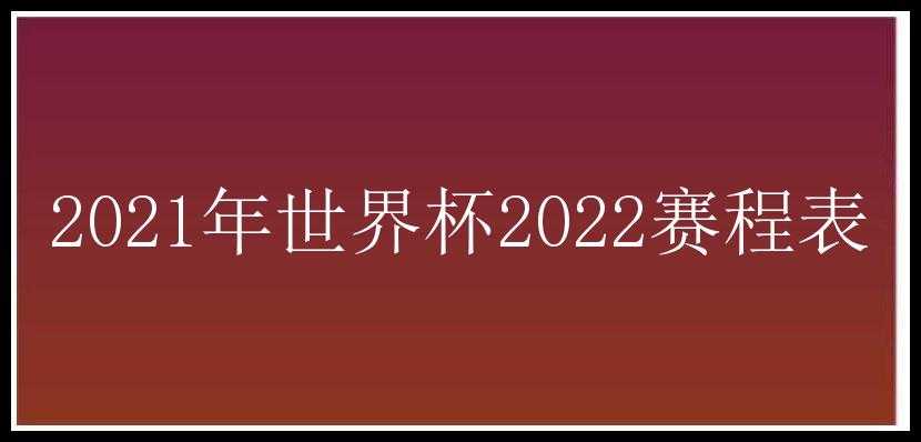 2021年世界杯2022赛程表