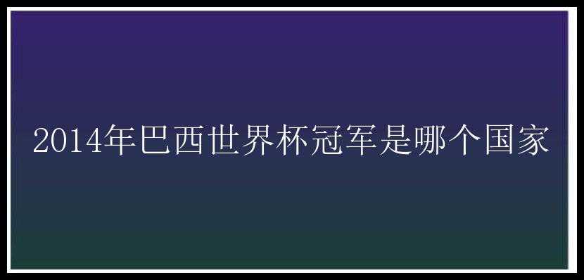 2014年巴西世界杯冠军是哪个国家