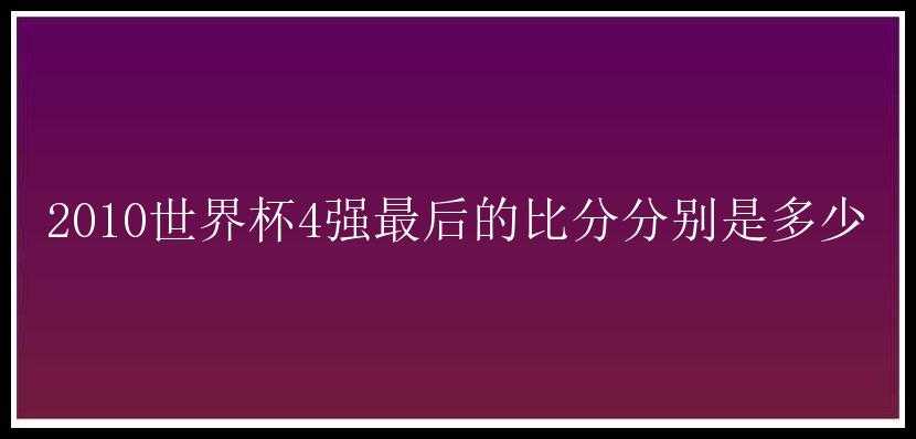 2010世界杯4强最后的比分分别是多少