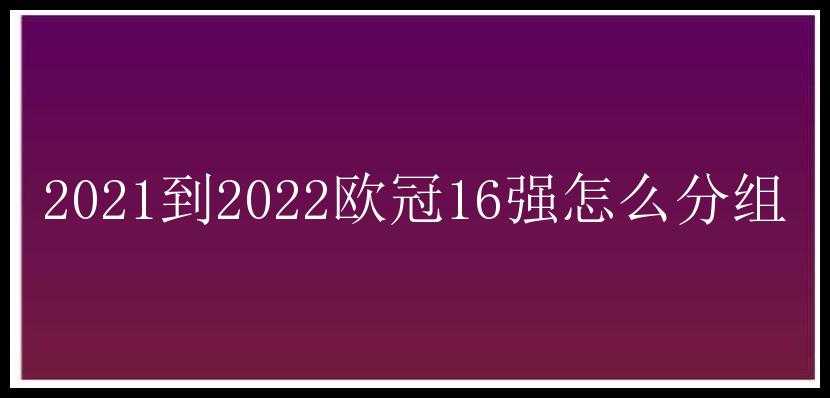 2021到2022欧冠16强怎么分组