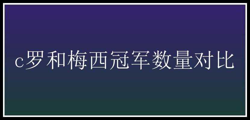 c罗和梅西冠军数量对比