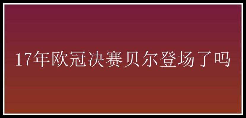 17年欧冠决赛贝尔登场了吗