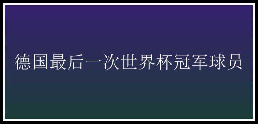 德国最后一次世界杯冠军球员