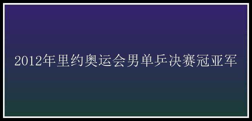 2012年里约奥运会男单乒决赛冠亚军