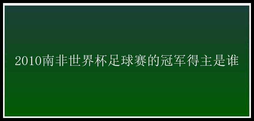 2010南非世界杯足球赛的冠军得主是谁