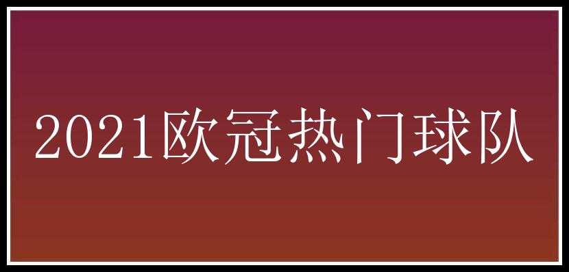 2021欧冠热门球队