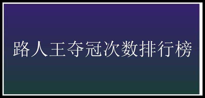 路人王夺冠次数排行榜