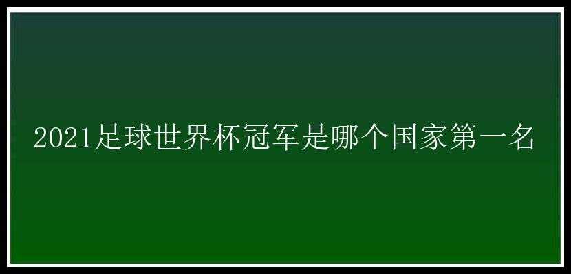 2021足球世界杯冠军是哪个国家第一名