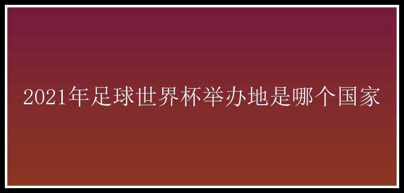 2021年足球世界杯举办地是哪个国家