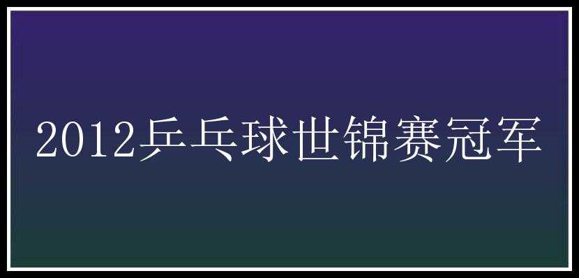 2012乒乓球世锦赛冠军