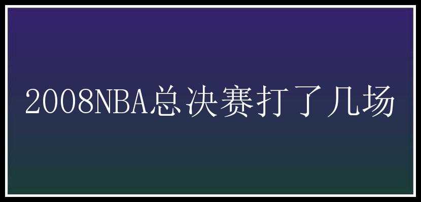 2008NBA总决赛打了几场