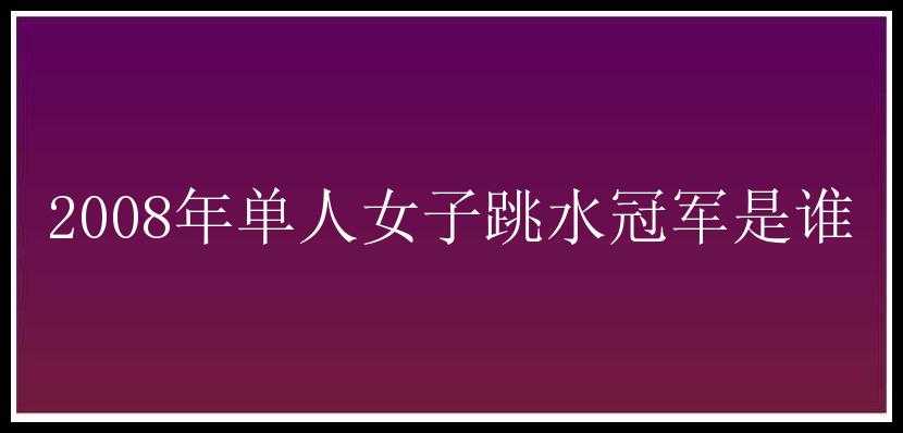 2008年单人女子跳水冠军是谁