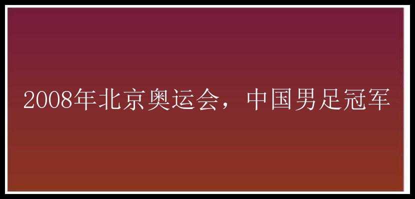 2008年北京奥运会，中国男足冠军