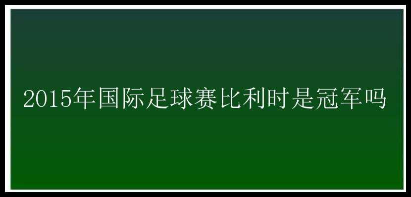 2015年国际足球赛比利时是冠军吗