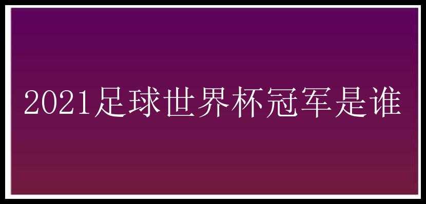 2021足球世界杯冠军是谁