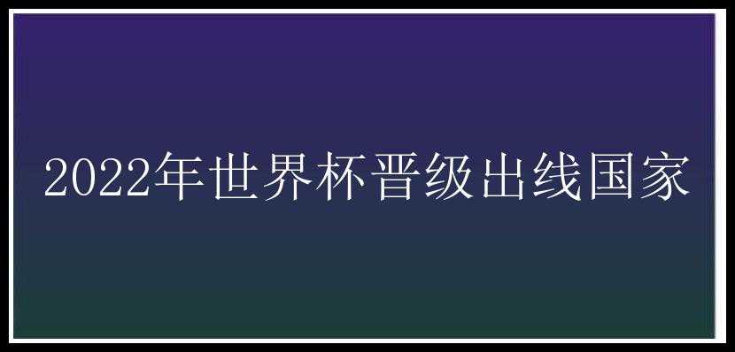 2022年世界杯晋级出线国家