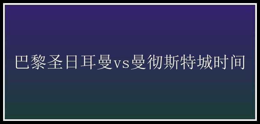 巴黎圣日耳曼vs曼彻斯特城时间