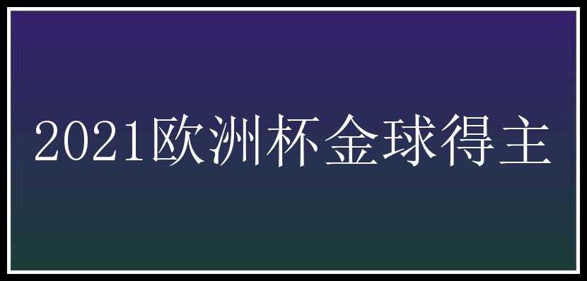 2021欧洲杯金球得主