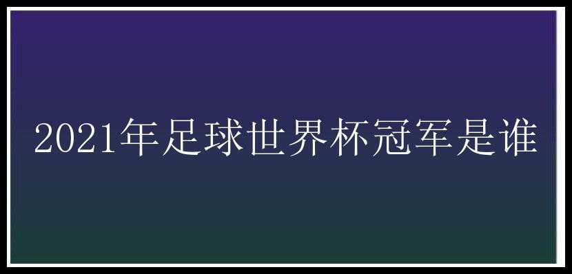 2021年足球世界杯冠军是谁