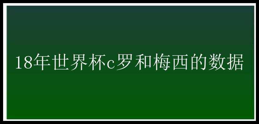 18年世界杯c罗和梅西的数据