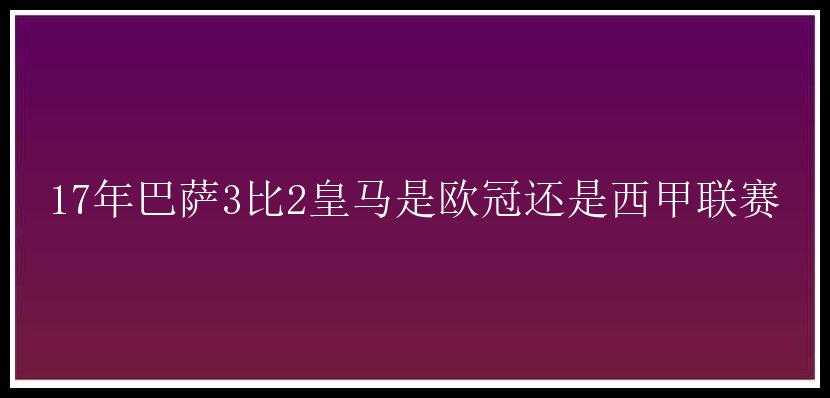 17年巴萨3比2皇马是欧冠还是西甲联赛