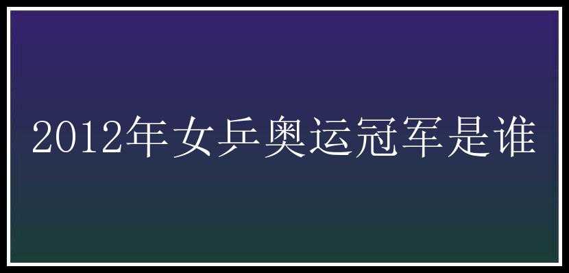 2012年女乒奥运冠军是谁