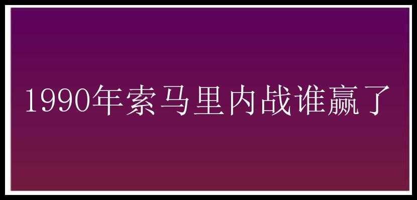 1990年索马里内战谁赢了