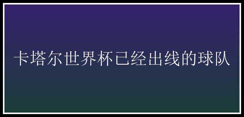 卡塔尔世界杯已经出线的球队