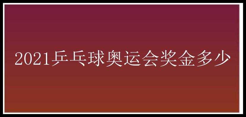 2021乒乓球奥运会奖金多少