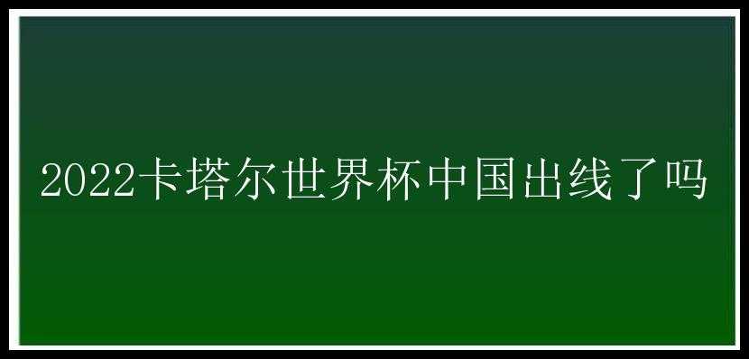 2022卡塔尔世界杯中国出线了吗