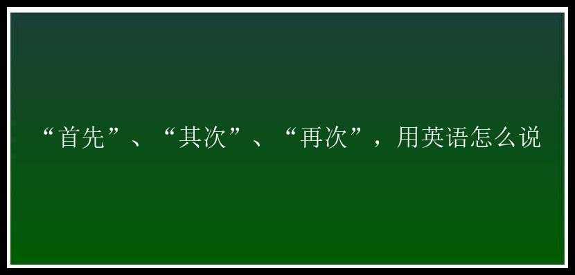 “首先”、“其次”、“再次”，用英语怎么说