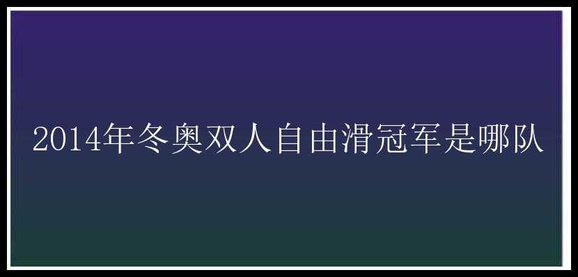 2014年冬奥双人自由滑冠军是哪队