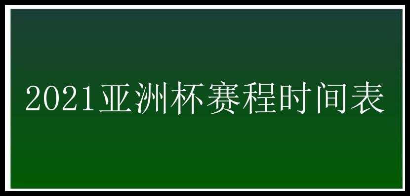 2021亚洲杯赛程时间表