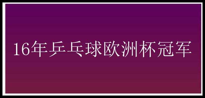 16年乒乓球欧洲杯冠军