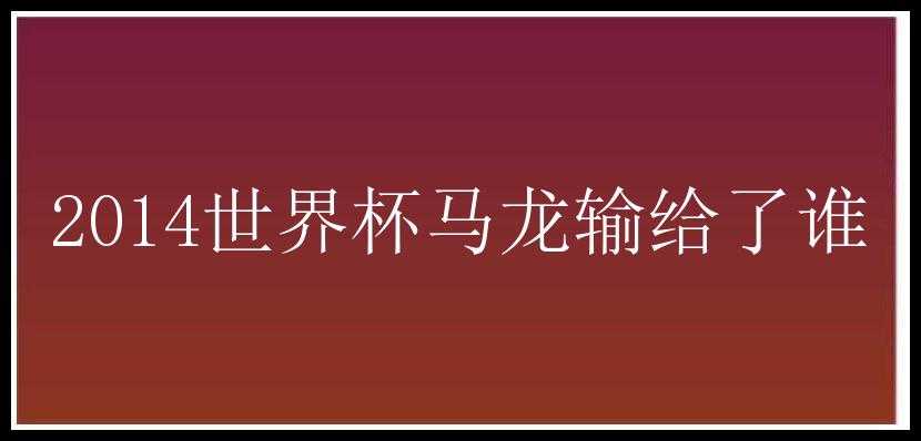 2014世界杯马龙输给了谁