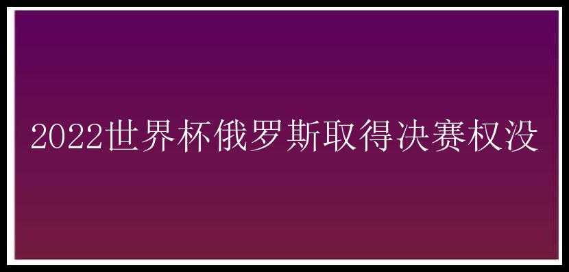 2022世界杯俄罗斯取得决赛权没