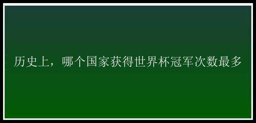 历史上，哪个国家获得世界杯冠军次数最多