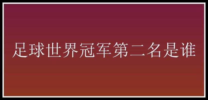 足球世界冠军第二名是谁