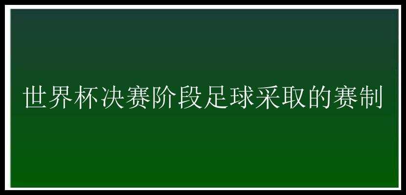 世界杯决赛阶段足球采取的赛制