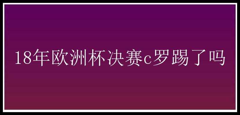 18年欧洲杯决赛c罗踢了吗