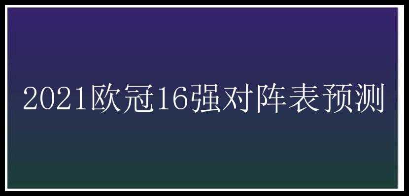 2021欧冠16强对阵表预测