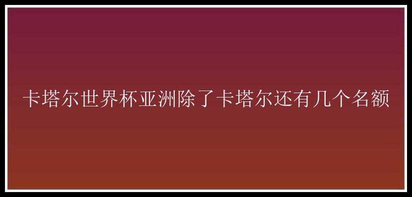 卡塔尔世界杯亚洲除了卡塔尔还有几个名额