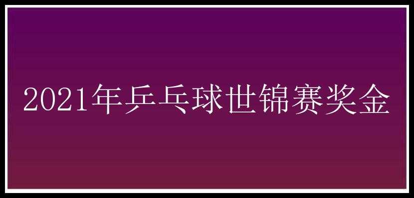 2021年乒乓球世锦赛奖金