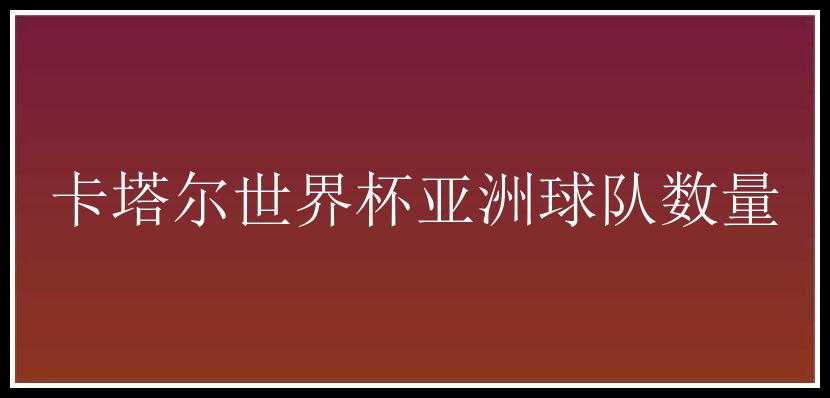 卡塔尔世界杯亚洲球队数量