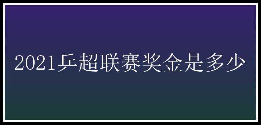 2021乒超联赛奖金是多少