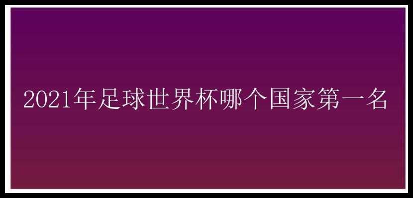 2021年足球世界杯哪个国家第一名