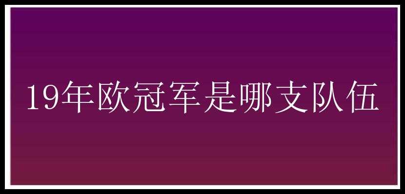 19年欧冠军是哪支队伍