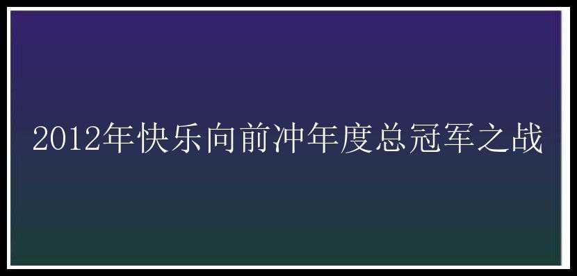 2012年快乐向前冲年度总冠军之战